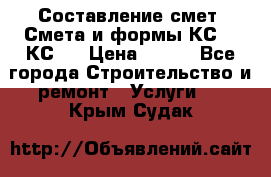 Составление смет. Смета и формы КС 2, КС 3 › Цена ­ 500 - Все города Строительство и ремонт » Услуги   . Крым,Судак